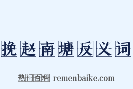 挽赵南塘反义词是什么意思的图片